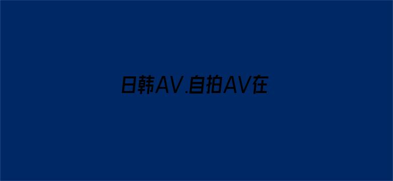 日韩AV.自拍AV在线播放-Movie